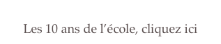 
Les 10 ans de l’école, cliquez ici